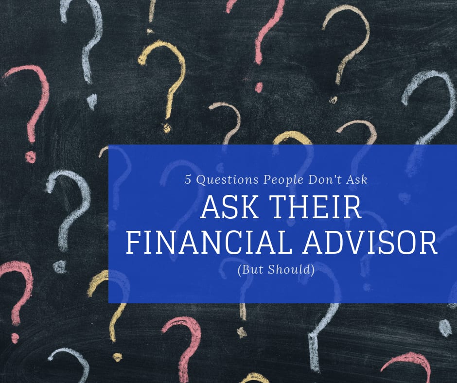 5 Questions People Don’t Ask Their Financial Advisor (But Should)