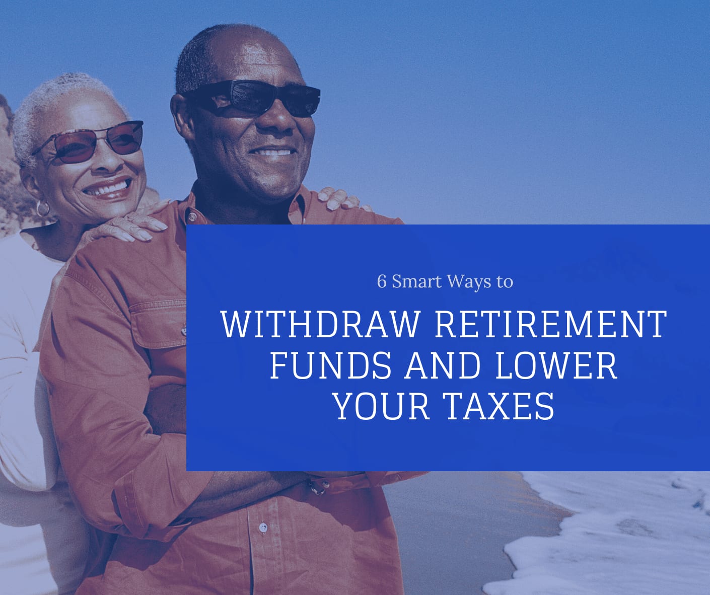 6 Smart Ways to Withdraw Retirement Funds and Lower Your Taxes