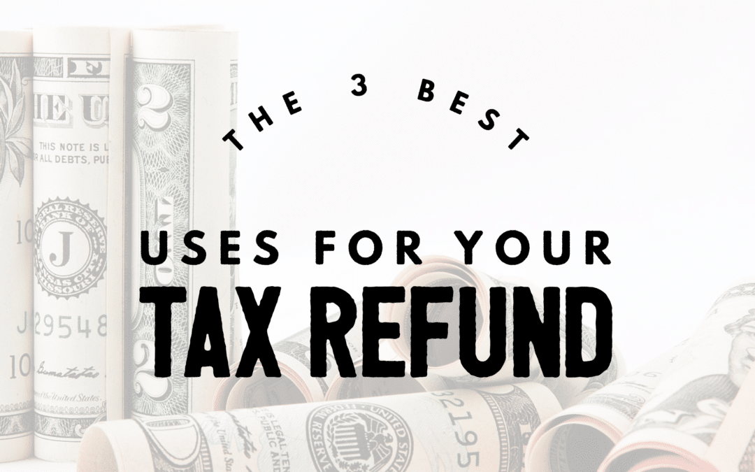 The 3 Best Uses For Your Tax Refund