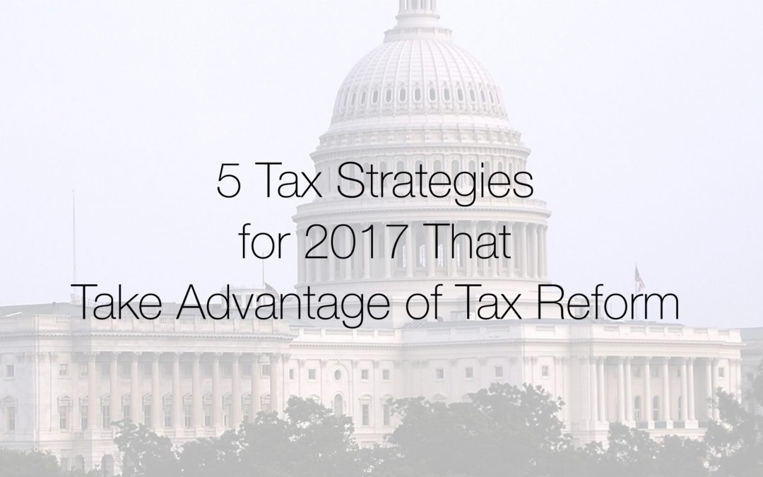 5 Tax Strategies for 2017 That Take Advantage of Tax Reform