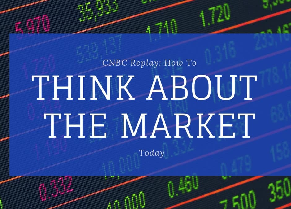 CNBC Replay: How to Think About the Market Today