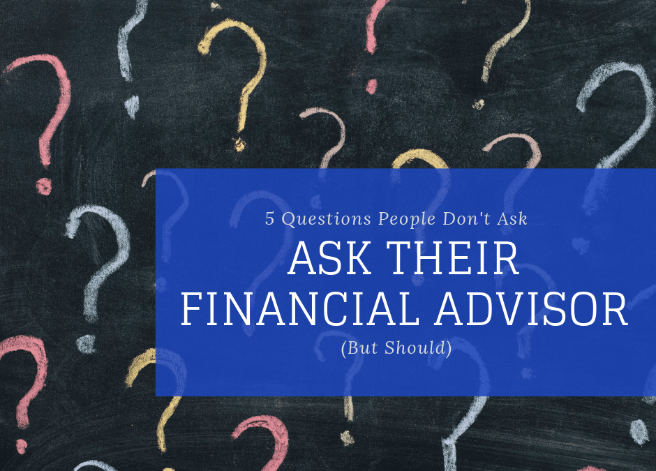 5 Questions People Don’t Ask Their Financial Advisor (But Should)
