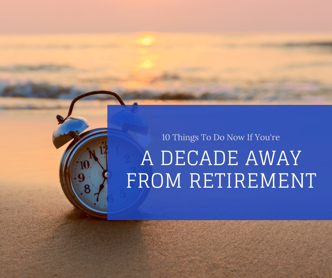 10 Things To Do Now If You�re A Decade Away From Retirement Peter