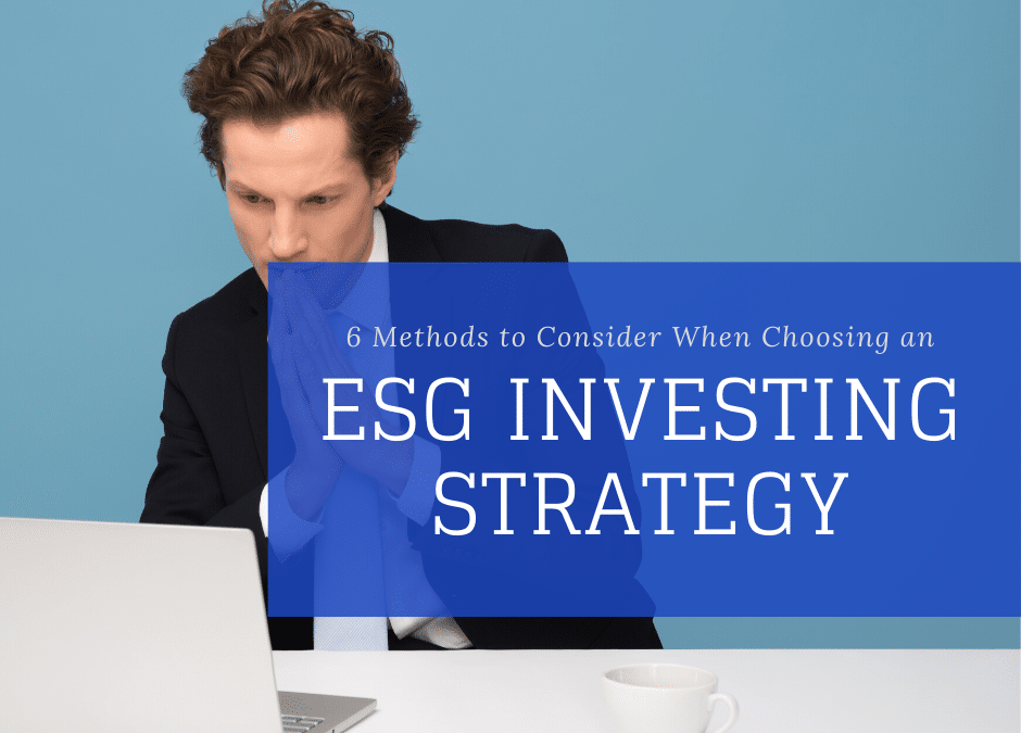 6 Methods to Consider When Choosing an ESG Investing Strategy