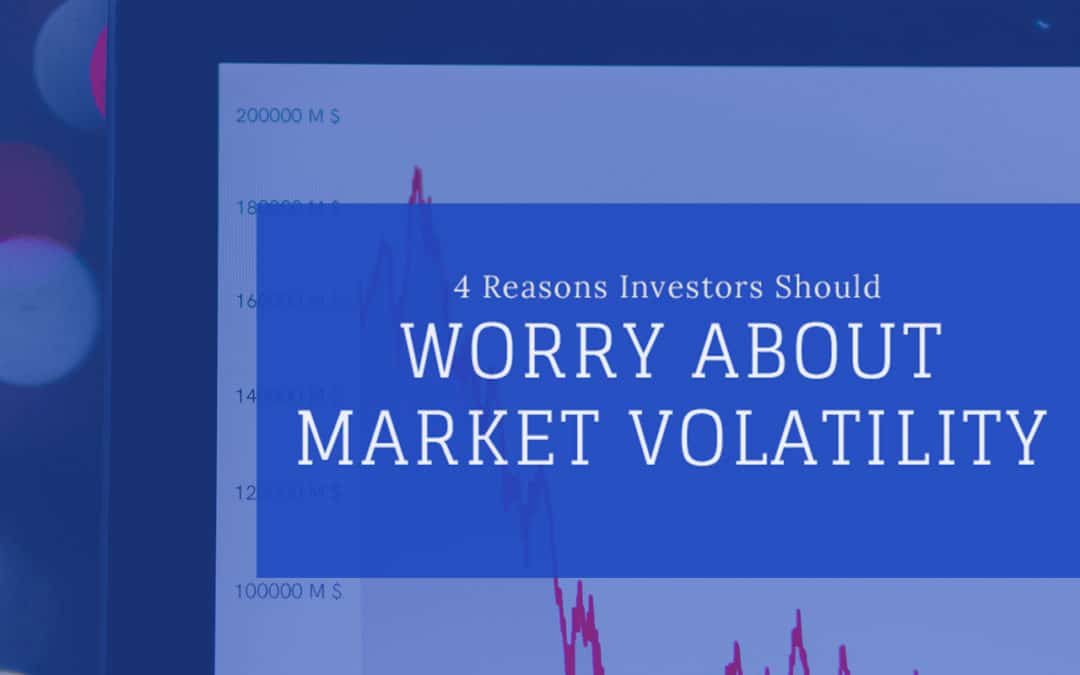 4 Reasons Investors Should Worry About Market Volatility