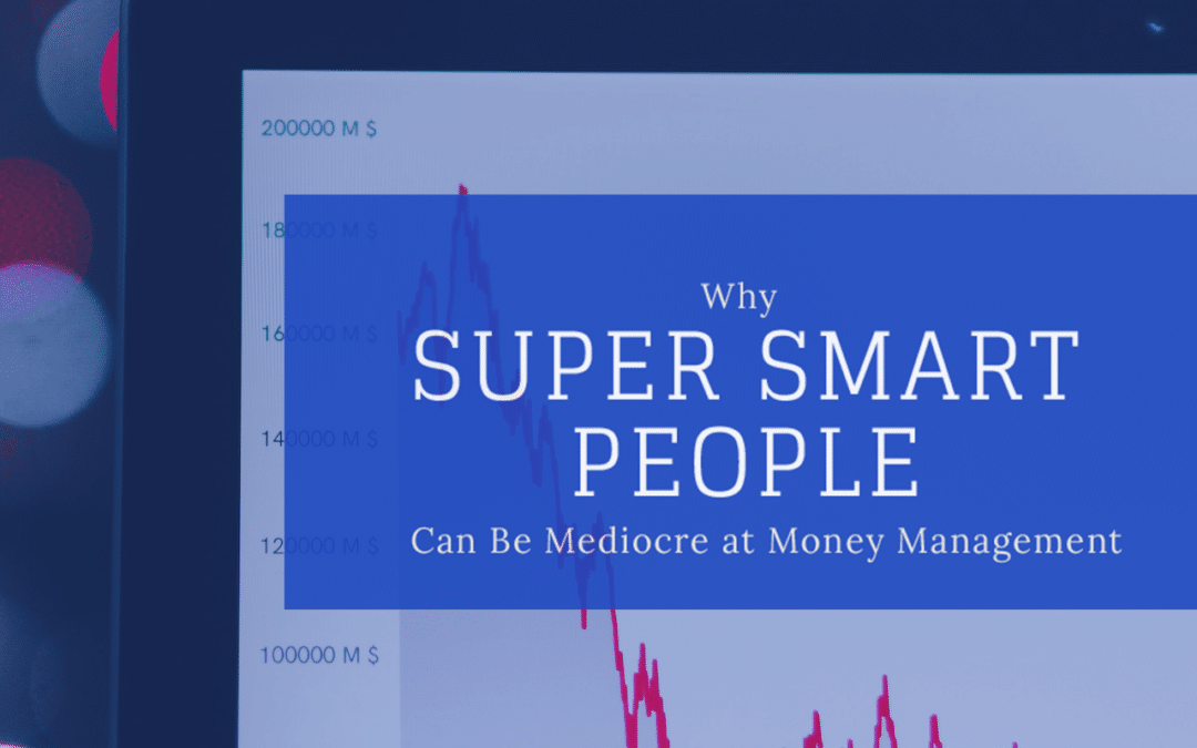 Why Super Smart People Can Still Be Mediocre At Money Management