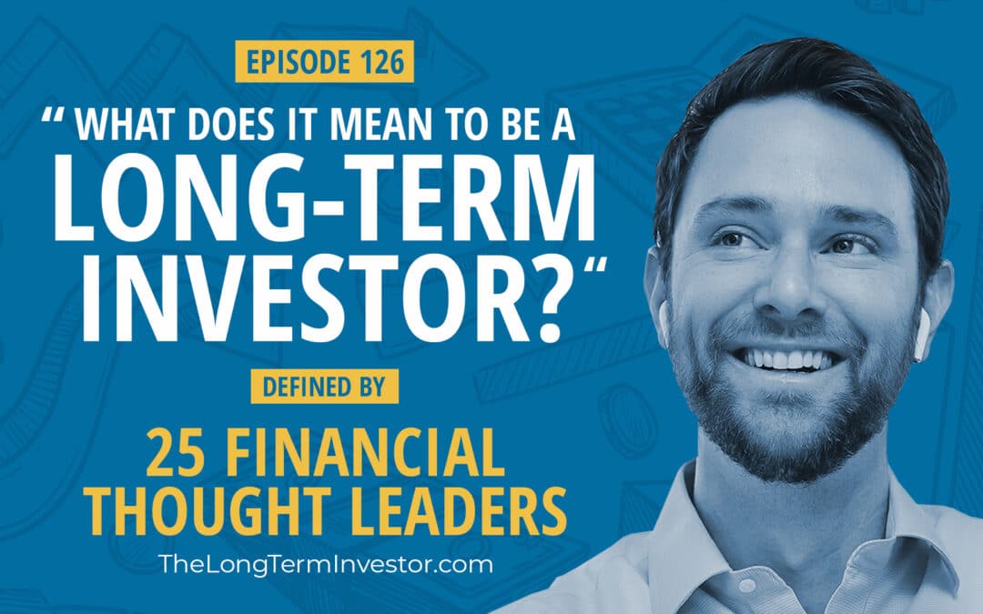 EP 126: 25 Financial Thought Leaders Define, “What Does It Mean To Be A Long-Term Investor?”