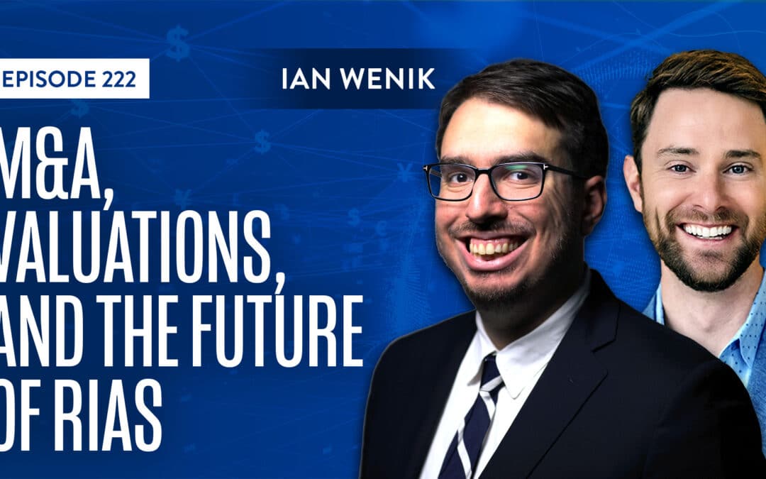 EP 222: M&A, Valuations, and the Future of RIAs — A Conversation with Ian Wenik